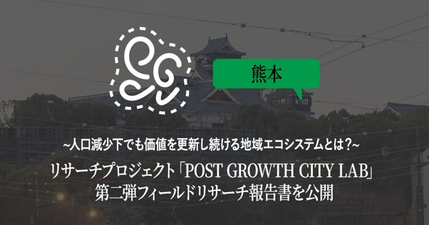 人口減少社会における新たな都市像を探る共同研究プロジェクト「Post Growth City Lab」第二弾フィールドリサーチ報告書（熊本エリア）を公開